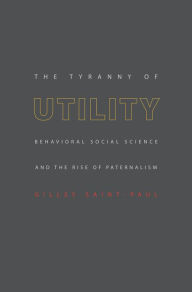 Title: The Tyranny of Utility: Behavioral Social Science and the Rise of Paternalism, Author: Gilles Saint-Paul