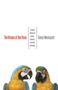 Title: The Virtues of Our Vices: A Modest Defense of Gossip, Rudeness, and Other Bad Habits, Author: Emrys Westacott