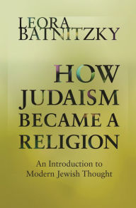 Title: How Judaism Became a Religion: An Introduction to Modern Jewish Thought, Author: Leora Batnitzky