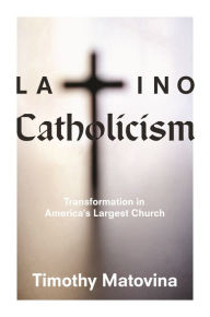 Title: Latino Catholicism: Transformation in America's Largest Church, Author: Timothy Matovina