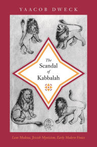 Title: The Scandal of Kabbalah: Leon Modena, Jewish Mysticism, Early Modern Venice, Author: Yaacob Dweck