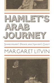 Title: Hamlet's Arab Journey: Shakespeare's Prince and Nasser's Ghost, Author: Margaret Litvin