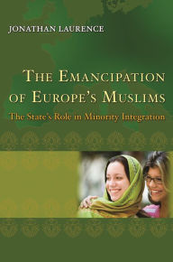 Title: The Emancipation of Europe's Muslims: The State's Role in Minority Integration, Author: Jonathan Laurence