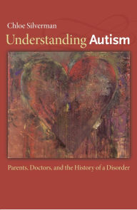 Title: Understanding Autism: Parents, Doctors, and the History of a Disorder, Author: Chloe Silverman