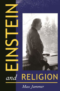 Title: Einstein and Religion: Physics and Theology, Author: Max Jammer