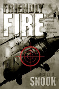 Title: Friendly Fire: The Accidental Shootdown of U.S. Black Hawks over Northern Iraq, Author: Scott A. Snook