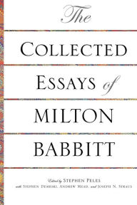 Title: The Collected Essays of Milton Babbitt, Author: Milton Babbitt