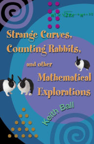Title: Strange Curves, Counting Rabbits, & Other Mathematical Explorations, Author: Keith Ball