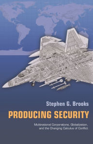 Title: Producing Security: Multinational Corporations, Globalization, and the Changing Calculus of Conflict, Author: Stephen G. Brooks