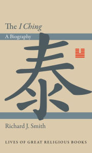 Title: The I Ching: A Biography, Author: Richard J. Smith