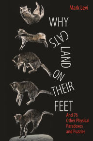 Title: Why Cats Land on Their Feet: And 76 Other Physical Paradoxes and Puzzles, Author: Mark Levi