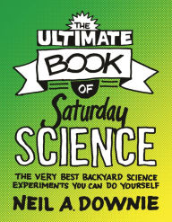 Title: The Ultimate Book of Saturday Science: The Very Best Backyard Science Experiments You Can Do Yourself, Author: Neil A. Downie