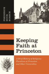 Title: Keeping Faith at Princeton: A Brief History of Religious Pluralism at Princeton and Other Universities, Author: Frederick Houk Borsch