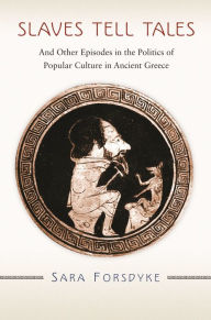 Title: Slaves Tell Tales: And Other Episodes in the Politics of Popular Culture in Ancient Greece, Author: Sara Forsdyke