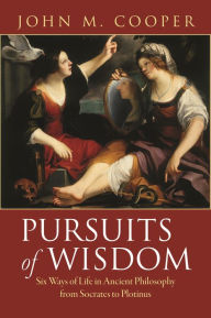 Title: Pursuits of Wisdom: Six Ways of Life in Ancient Philosophy from Socrates to Plotinus, Author: John M. Cooper