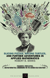 Title: Slicing Pizzas, Racing Turtles, and Further Adventures in Applied Mathematics, Author: Robert Banks