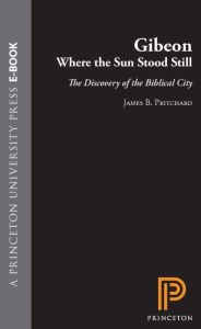 Title: Gibeon, Where the Sun Stood Still: The Discovery of the Biblical City, Author: James B. Pritchard