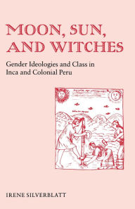 Title: Moon, Sun, and Witches: Gender Ideologies and Class in Inca and Colonial Peru, Author: Irene Marsha Silverblatt