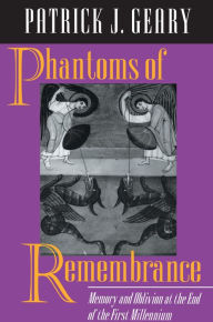 Title: Phantoms of Remembrance: Memory and Oblivion at the End of the First Millennium, Author: Patrick J. Geary