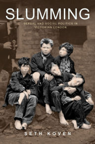 Title: Slumming: Sexual and Social Politics in Victorian London, Author: Seth Koven