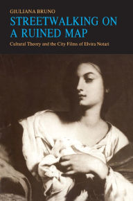 Title: Streetwalking on a Ruined Map: Cultural Theory and the City Films of Elvira Notari, Author: Giuliana Bruno
