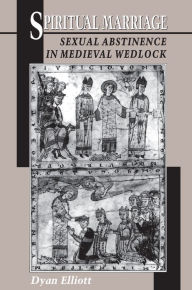 Title: Spiritual Marriage: Sexual Abstinence in Medieval Wedlock, Author: Dyan Elliott