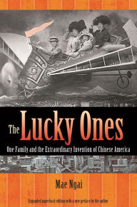 Title: The Lucky Ones: One Family and the Extraordinary Invention of Chinese America - Expanded paperback Edition, Author: Mae M. Ngai