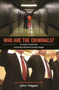 Title: Who Are the Criminals?: The Politics of Crime Policy from the Age of Roosevelt to the Age of Reagan, Author: John Hagan