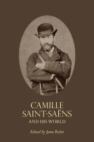 Title: Camille Saint-Saëns and His World, Author: Jann Pasler