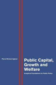 Title: Public Capital, Growth and Welfare: Analytical Foundations for Public Policy, Author: Pierre-Richard Agénor