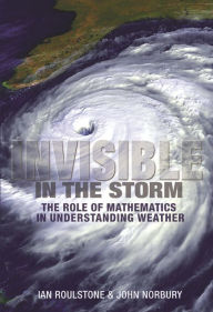 Title: Invisible in the Storm: The Role of Mathematics in Understanding Weather, Author: Ian Roulstone