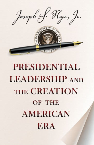 Presidential Leadership and the Creation of the American Era