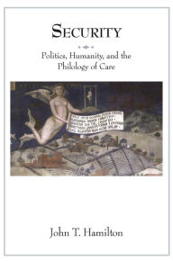 Title: Security: Politics, Humanity, and the Philology of Care, Author: John T. Hamilton