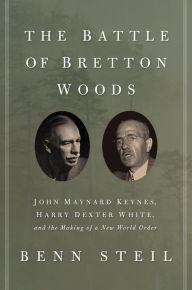 Title: The Battle of Bretton Woods: John Maynard Keynes, Harry Dexter White, and the Making of a New World Order, Author: Benn Steil
