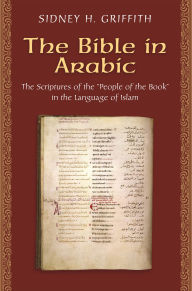 Title: The Bible in Arabic: The Scriptures of the 'People of the Book' in the Language of Islam, Author: Sidney Griffith