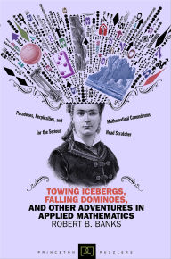 Title: Towing Icebergs, Falling Dominoes, and Other Adventures in Applied Mathematics, Author: Robert B. Banks