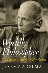 Title: Worldly Philosopher: The Odyssey of Albert O. Hirschman, Author: Jeremy Adelman