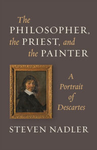 Title: The Philosopher, the Priest, and the Painter: A Portrait of Descartes, Author: Steven Nadler