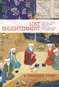 Title: Lost Enlightenment: Central Asia's Golden Age from the Arab Conquest to Tamerlane, Author: S. Starr