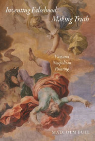 Title: Inventing Falsehood, Making Truth: Vico and Neapolitan Painting, Author: Malcolm Bull