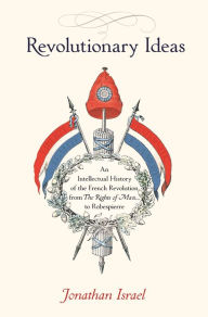 Title: Revolutionary Ideas: An Intellectual History of the French Revolution from The Rights of Man to Robespierre, Author: Jonathan Israel