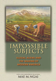 Title: Impossible Subjects: Illegal Aliens and the Making of Modern America, Author: Mae M. Ngai