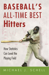 Title: Baseball's All-Time Best Hitters: How Statistics Can Level the Playing Field, Author: Michael J. Schell