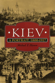 Title: Kiev: A Portrait, 1800-1917, Author: Michael F. Hamm