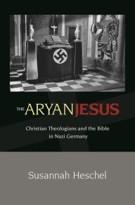 Title: The Aryan Jesus: Christian Theologians and the Bible in Nazi Germany, Author: Susannah Heschel