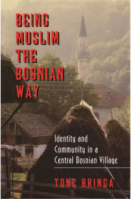 Title: Being Muslim the Bosnian Way: Identity and Community in a Central Bosnian Village, Author: Tone Bringa