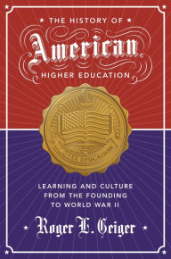 Title: The History of American Higher Education: Learning and Culture from the Founding to World War II, Author: Roger L. Geiger