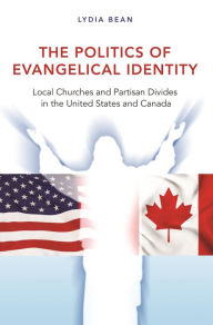 Title: The Politics of Evangelical Identity: Local Churches and Partisan Divides in the United States and Canada, Author: Lydia Bean