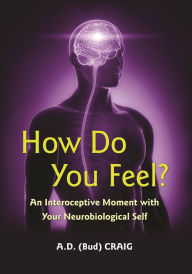 Title: How Do You Feel?: An Interoceptive Moment with Your Neurobiological Self, Author: A. D. Craig