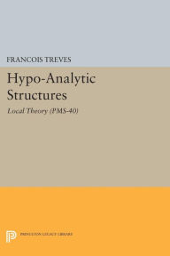 Title: Hypo-Analytic Structures (PMS-40), Volume 40: Local Theory (PMS-40), Author: François Treves